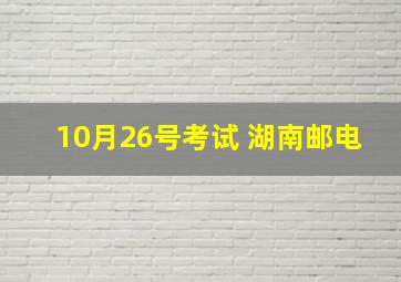 10月26号考试 湖南邮电